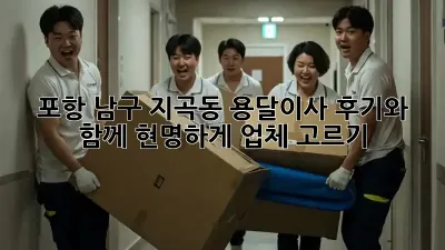 포항 남구 지곡동 용달이사, 후기와 함께 현명하게 업체 고르기!