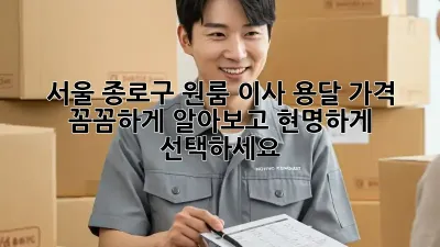 서울 종로구 원룸 이사 용달 가격: 꼼꼼하게 알아보고 현명하게 선택하세요!