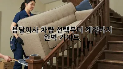 용달이사, 차량 선택부터 계약까지 완벽 가이드!